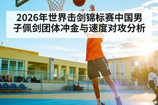 2026年世界击剑锦标赛中国男子佩剑团体冲金与速度对攻分析